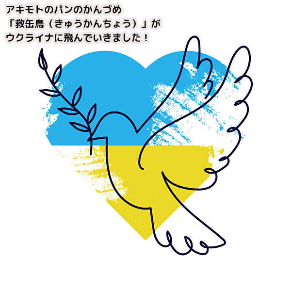 ◆ウクライナの人々へ、アキモトのパンの缶詰『救缶鳥（きゅうかんちょう）』をお届けしました！