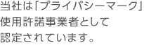 当社は「プライバシーマーク」使用許諾事業者として認定されています。